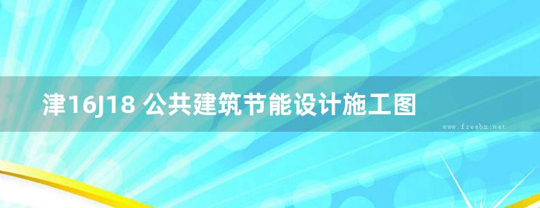 津16J18 公共建筑节能设计施工图编制深度图样